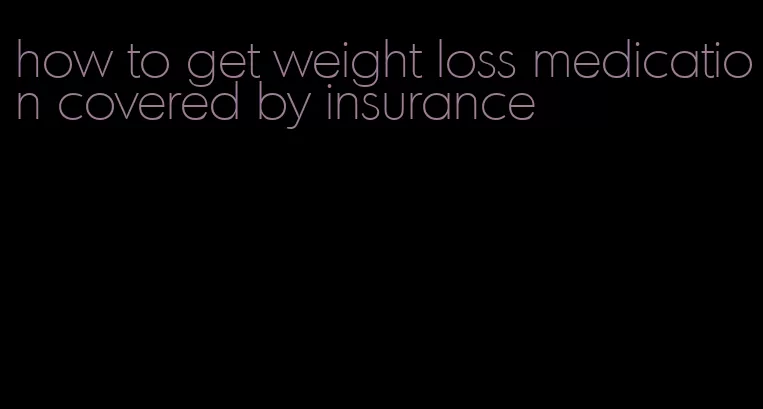 how to get weight loss medication covered by insurance