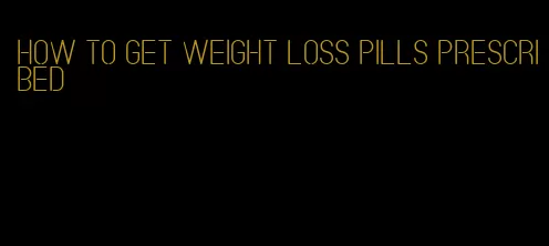 how to get weight loss pills prescribed