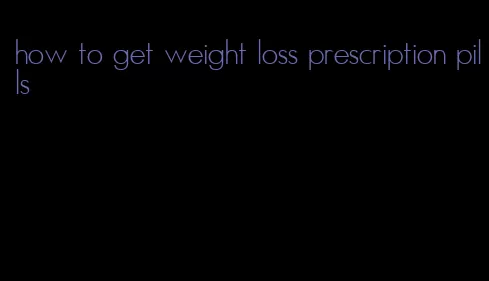 how to get weight loss prescription pills