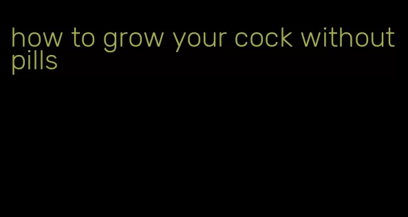 how to grow your cock without pills