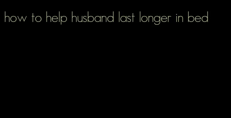 how to help husband last longer in bed