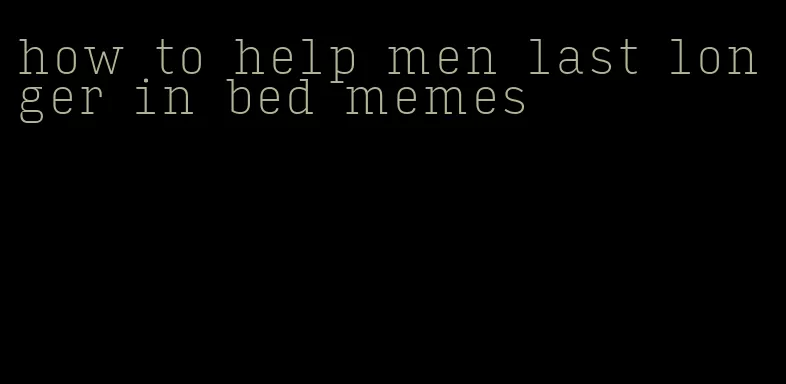 how to help men last longer in bed memes