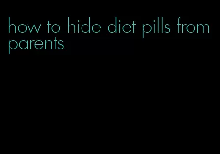 how to hide diet pills from parents