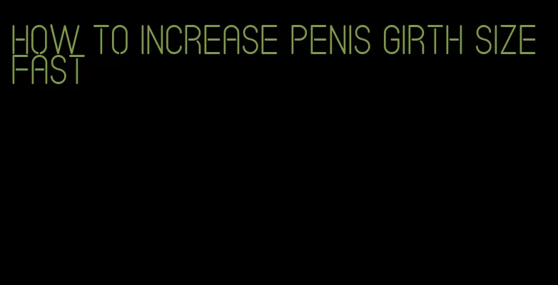 how to increase penis girth size fast