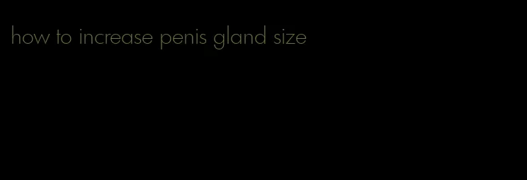 how to increase penis gland size