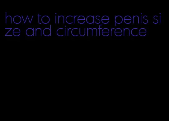 how to increase penis size and circumference