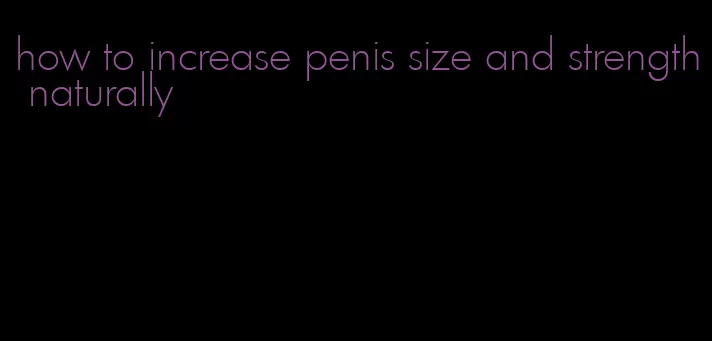 how to increase penis size and strength naturally