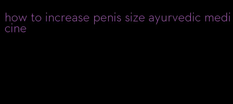 how to increase penis size ayurvedic medicine