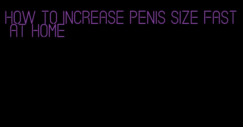 how to increase penis size fast at home