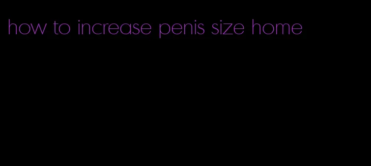 how to increase penis size home