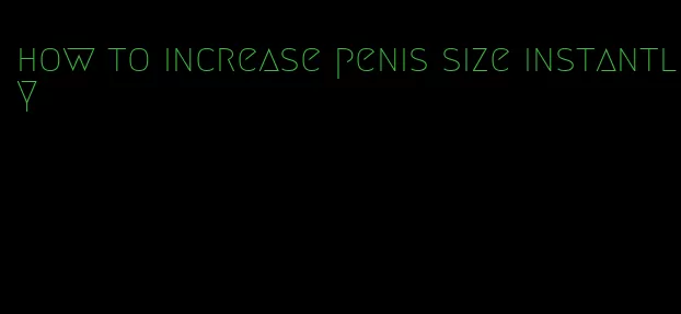 how to increase penis size instantly