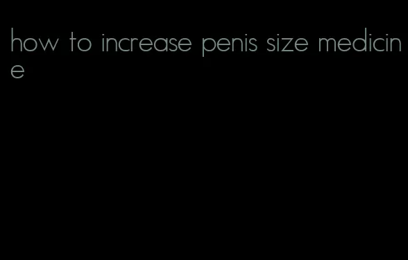 how to increase penis size medicine