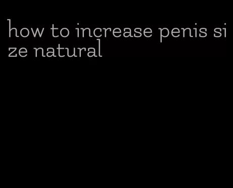 how to increase penis size natural