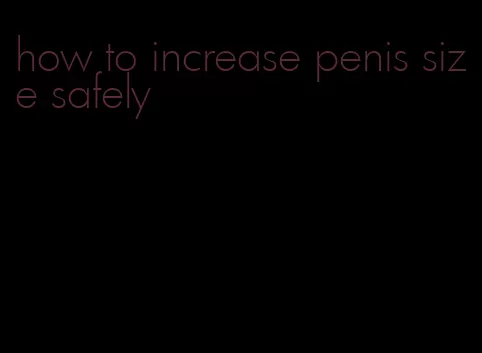 how to increase penis size safely