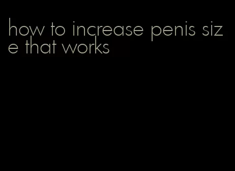 how to increase penis size that works