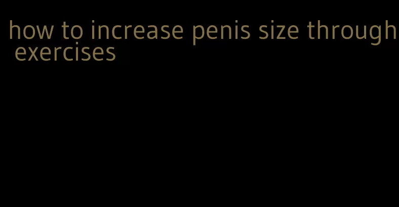 how to increase penis size through exercises