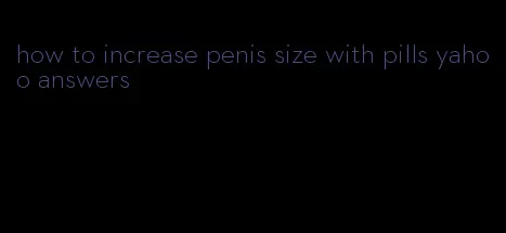 how to increase penis size with pills yahoo answers