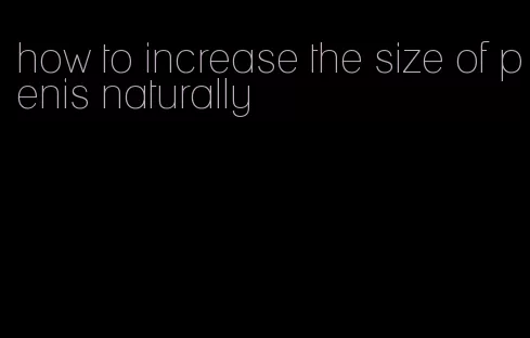 how to increase the size of penis naturally