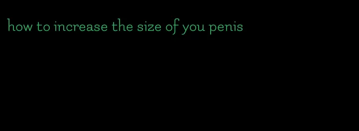 how to increase the size of you penis