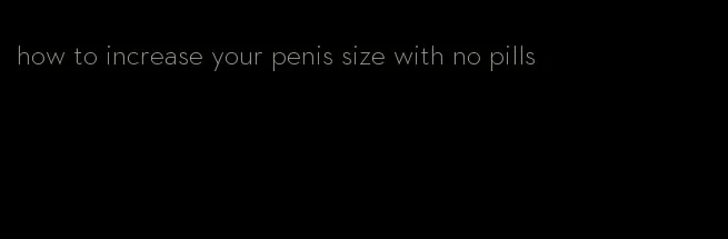 how to increase your penis size with no pills