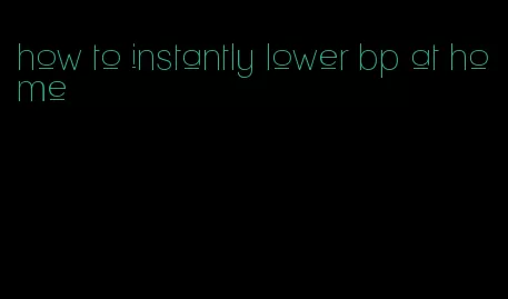 how to instantly lower bp at home