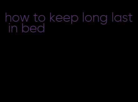 how to keep long last in bed