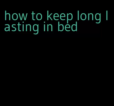 how to keep long lasting in bed