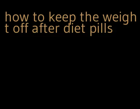 how to keep the weight off after diet pills