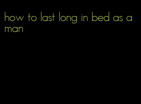 how to last long in bed as a man