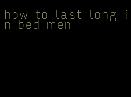 how to last long in bed men