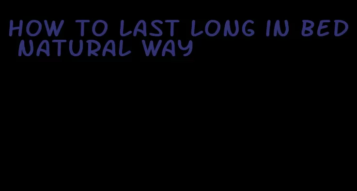 how to last long in bed natural way