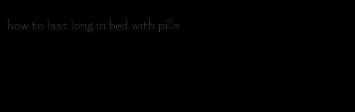 how to last long in bed with pills