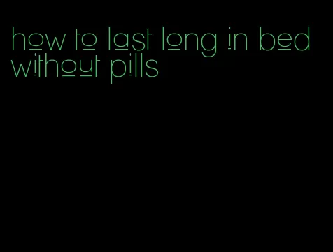 how to last long in bed without pills