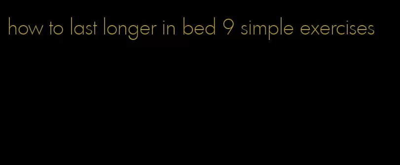 how to last longer in bed 9 simple exercises