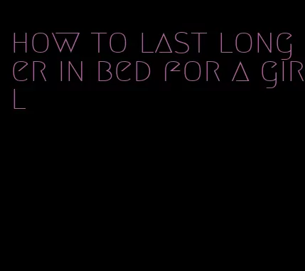 how to last longer in bed for a girl