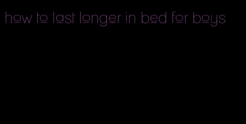 how to last longer in bed for boys