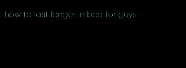 how to last longer in bed for guys