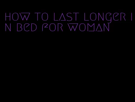 how to last longer in bed for woman