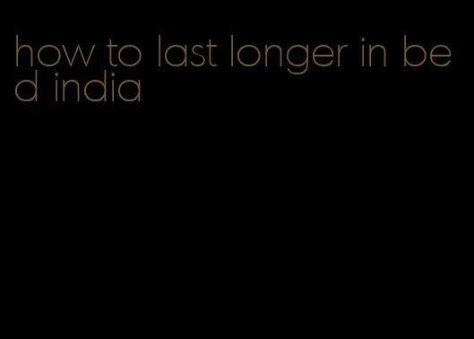 how to last longer in bed india