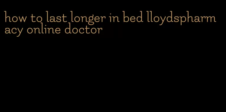 how to last longer in bed lloydspharmacy online doctor