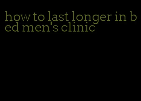 how to last longer in bed men's clinic