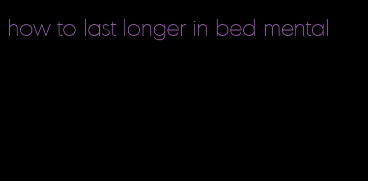 how to last longer in bed mental