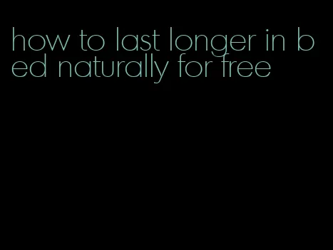 how to last longer in bed naturally for free