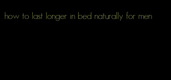 how to last longer in bed naturally for men