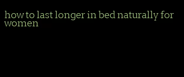 how to last longer in bed naturally for women