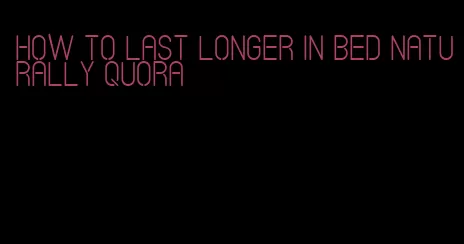 how to last longer in bed naturally quora