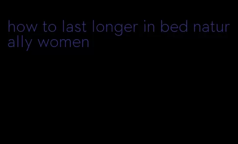 how to last longer in bed naturally women