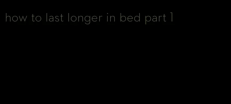 how to last longer in bed part 1