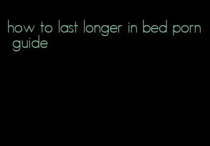 how to last longer in bed porn guide