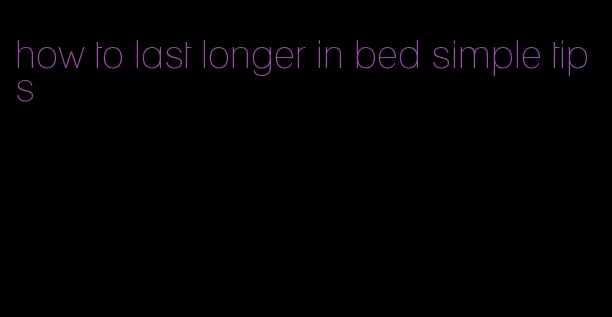 how to last longer in bed simple tips